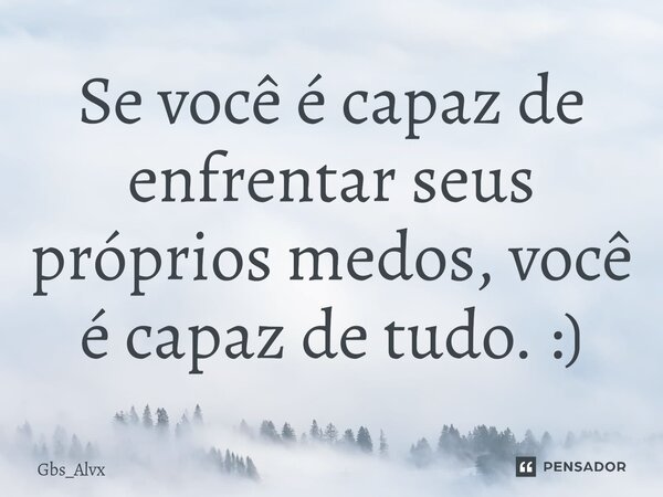 ⁠Se você é capaz de enfrentar seus próprios medos, você é capaz de tudo. :)... Frase de Gbs_Alvx.