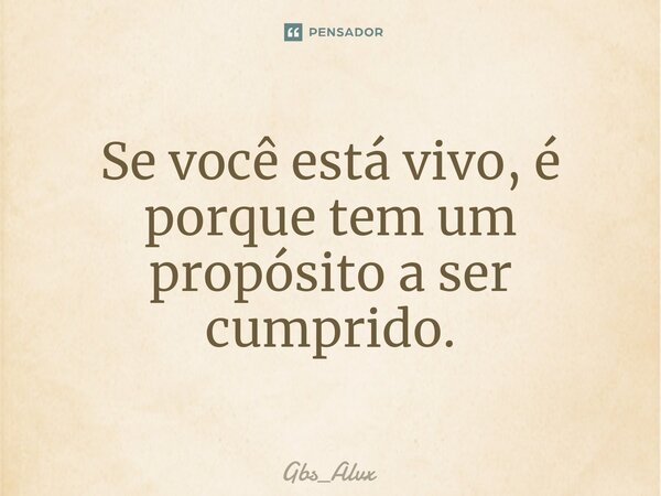 ⁠Se você está vivo, é porque tem um propósito a ser cumprido.... Frase de Gbs_Alvx.
