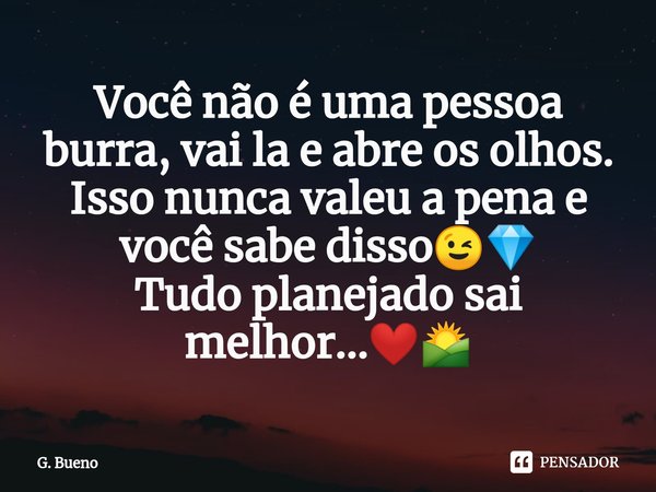 ⁠Você não é uma pessoa burra, vai la e abre os olhos. Isso nunca valeu a pena e você sabe disso😉💎
Tudo planejado sai melhor...❤️🌄... Frase de G. Bueno.