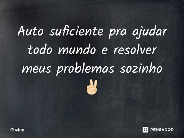 Auto suficiente pra ajudar todo mundo e resolver meus problemas sozinho ✌🏻⁠... Frase de Gbzinn.