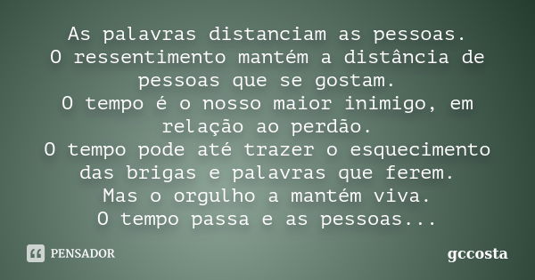 As palavras distanciam as pessoas. O ressentimento mantém a distância de pessoas que se gostam. O tempo é o nosso maior inimigo, em relação ao perdão. O tempo p... Frase de gccosta.