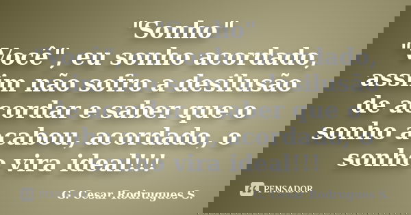 "Sonho" "Você", eu sonho acordado, assim não sofro a desilusão de acordar e saber que o sonho acabou, acordado, o sonho vira ideal!!!... Frase de G. Cesar Rodrugues S..