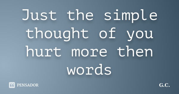 Just the simple thought of you hurt more then words... Frase de G.C.