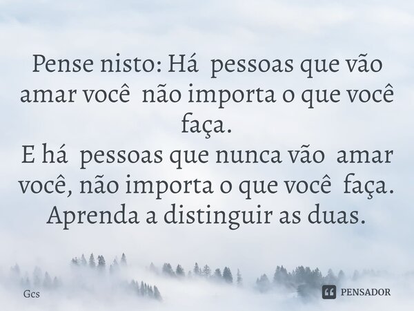 ⁠Pense nisto: Há pessoas que vão amar você não importa o que você faça. E há pessoas que nunca vão amar você, não importa o que você faça. Aprenda a distinguir ... Frase de Gcs.