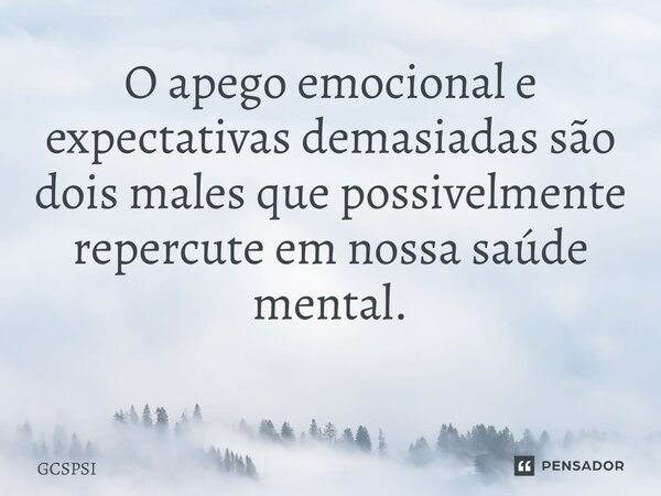 O apego emocional e expectativas demasiadas são dois males que possivelmente repercute em nossa saúde mental. ⁠... Frase de GCSPSI.