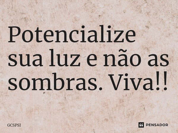 ⁠Potencialize sua luz e não as sombras. Viva!!... Frase de GCSPSI.