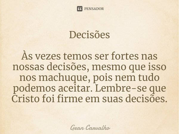 ⁠Decisões Às vezes temos ser fortes nas nossas decisões, mesmo que isso nos machuque, pois nem tudo podemos aceitar. Lembre-se que Cristo foi firme em suas deci... Frase de Gean Carvalho.
