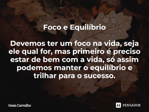 ⁠Foco e Equilíbrio Devemos ter um foco na vida, seja ele qual for, mas primeiro é preciso estar de bem com a vida, só assim podemos manter o equilíbrio e trilha... Frase de Gean Carvalho.