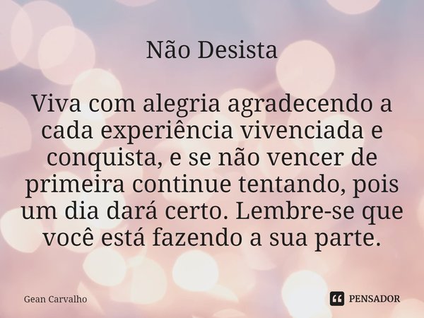 ⁠Não Desista Viva com alegria agradecendo a cada experiência vivenciada e conquista, e se não vencer de primeira continue tentando, pois um dia dará certo. Lemb... Frase de Gean Carvalho.