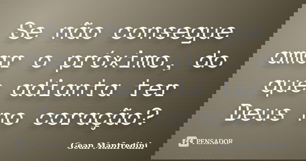Se não consegue amar o próximo, do que adianta ter Deus no coração?... Frase de Gean Manfredini.