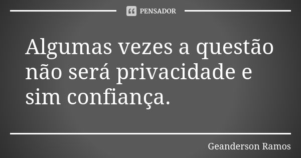 Algumas vezes a questão não será privacidade e sim confiança.... Frase de Geanderson Ramos.