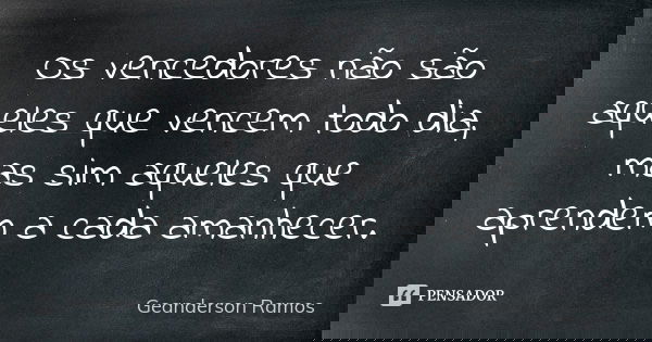 Os vencedores não são aqueles que vencem todo dia, mas sim aqueles que aprendem a cada amanhecer.... Frase de Geanderson Ramos.