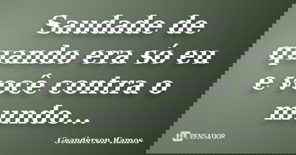 Saudade de quando era só eu e você contra o mundo...... Frase de Geanderson Ramos.