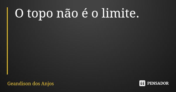 O topo não é o limite.... Frase de Geandison dos Anjos.