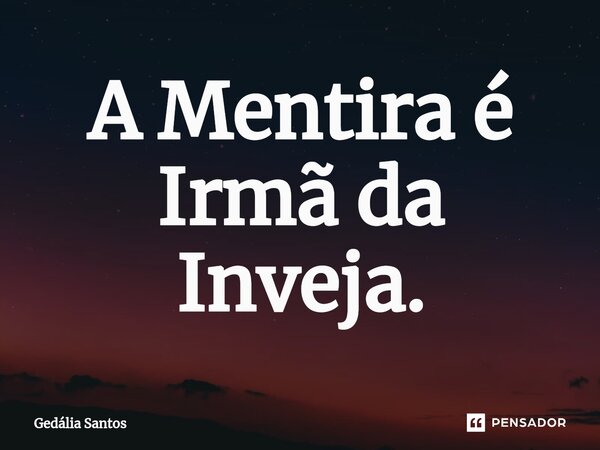 ⁠A Mentira é Irmã da Inveja.... Frase de Gedália Santos.