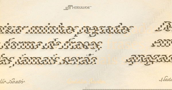 Deixar minhas pegadas em forma de frases, apagadas jamais serão.... Frase de Gedália Santos.