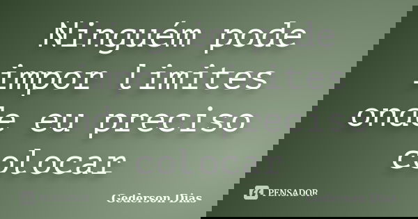 Ninguém pode impor limites onde eu preciso colocar... Frase de Gederson Dias.