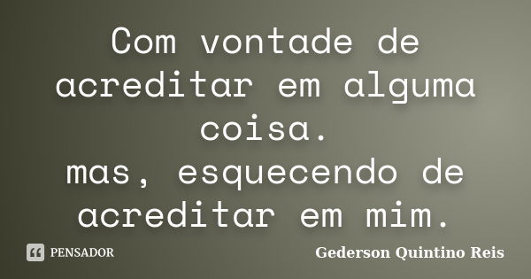 Com vontade de acreditar em alguma coisa. mas, esquecendo de acreditar em mim.... Frase de Gederson Quintino Reis.