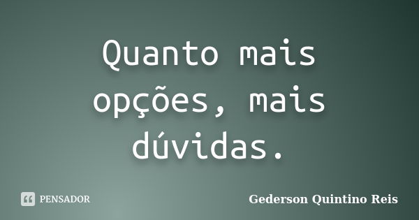 Quanto mais opções, mais dúvidas.... Frase de Gederson Quintino Reis.