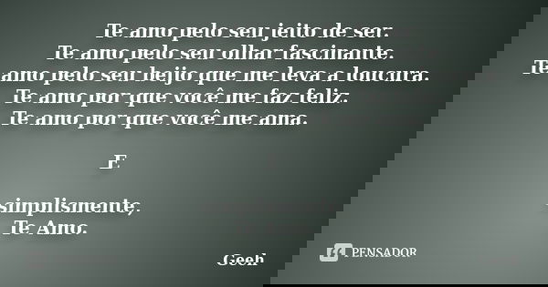 Te amo pelo seu jeito de ser. Te amo pelo seu olhar fascinante. Te amo pelo seu beijo que me leva a loucura. Te amo por que você me faz feliz. Te amo por que vo... Frase de Geeh.