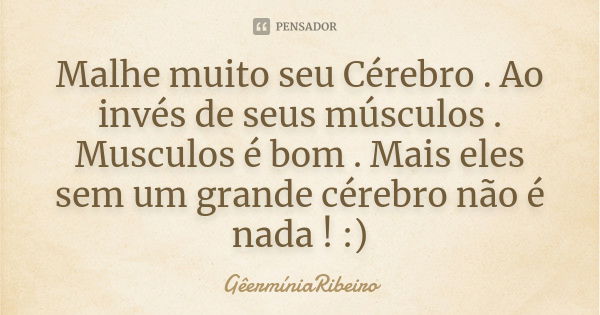 Malhe muito seu Cérebro . Ao invés de seus músculos . Musculos é bom . Mais eles sem um grande cérebro não é nada ! :)... Frase de GêermíniaRibeiro.