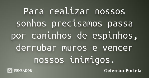 Para realizar nossos sonhos precisamos passa por caminhos de espinhos, derrubar muros e vencer nossos inimigos.... Frase de Geferson Portela.