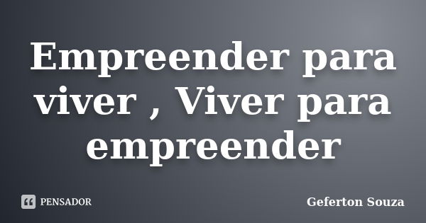 Empreender para viver , Viver para empreender... Frase de Geferton Souza.