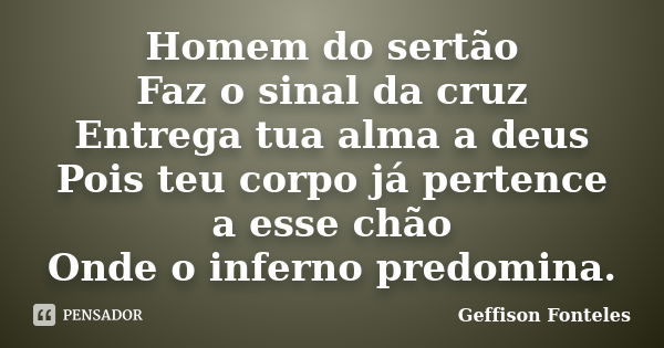 Homem do sertão Faz o sinal da cruz Entrega tua alma a deus Pois teu corpo já pertence a esse chão Onde o inferno predomina.... Frase de Geffison Fonteles.