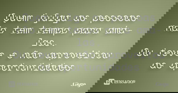 Quem julga as pessoas não tem tempo para amá-las. Ou teve e não aproveitou as oportunidades... Frase de gege.