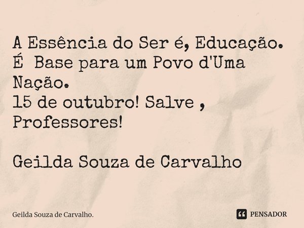 ⁠⁠A Essência do Ser é, Educação.
É Base para um Povo d'Uma Nação.
15 de outubro! Salve , Professores! Geilda Souza de Carvalho... Frase de Geilda Souza de Carvalho..