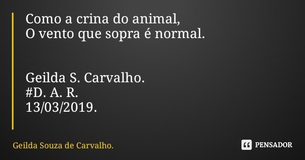 Como a crina do animal, O vento que sopra é normal. Geilda S. Carvalho. #D. A. R. 13/03/2019.... Frase de Geilda Souza de Carvalho..
