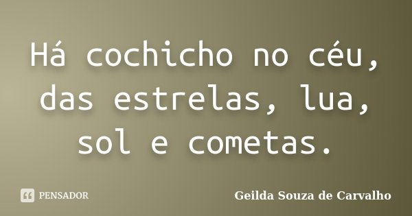 Há cochicho no céu, das estrelas, lua, sol e cometas.... Frase de geilda Souza de Carvalho.