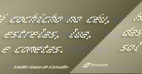 Há cochicho no céu, das estrelas, lua, sol e cometas.... Frase de geilda Souza de Carvalho.