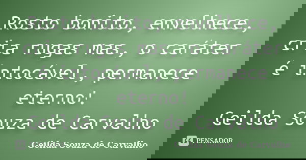 Rosto bonito, envelhece, cria rugas mas, o caráter é intocável, permanece eterno! Geilda Souza de Carvalho... Frase de Geilda Souza de Carvalho.