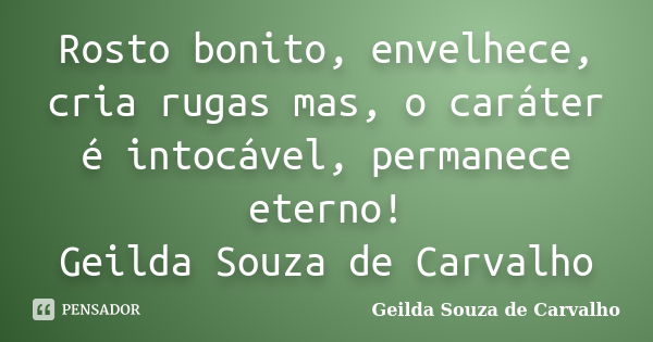 Rosto bonito, envelhece, cria rugas mas, o caráter é intocável, permanece eterno! Geilda Souza de Carvalho... Frase de Geilda Souza de Carvalho.