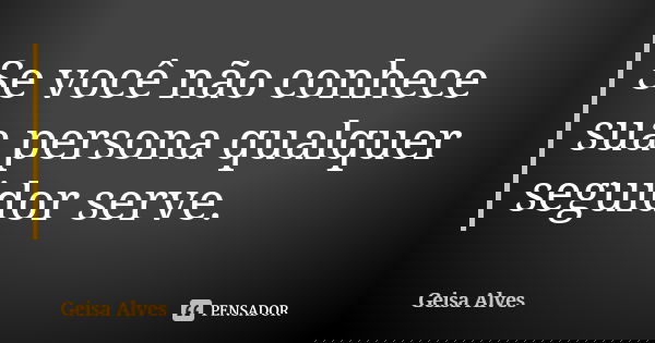 Se você não conhece sua persona qualquer seguidor serve.... Frase de Geisa Alves.