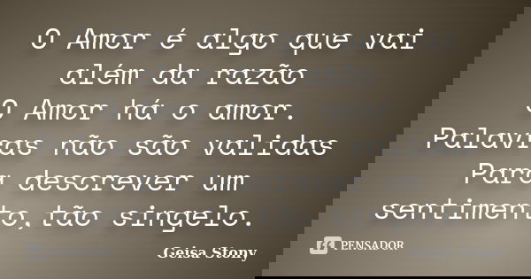 O Amor é algo que vai além da razão O Amor há o amor. Palavras não são validas Para descrever um sentimento,tão singelo.... Frase de Geisa Stony.