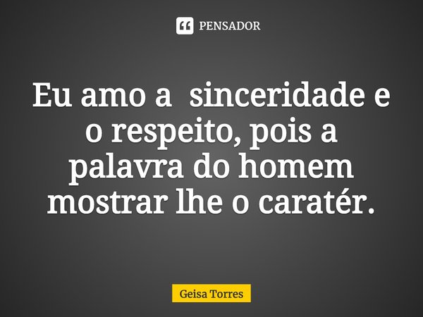 ⁠Eu amo a sinceridade e o respeito, pois a palavra do homem mostrar lhe o caráter.... Frase de Geisa Torres.