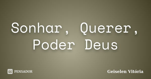 Sonhar, Querer, Poder Deus... Frase de Geiselen Vitória.