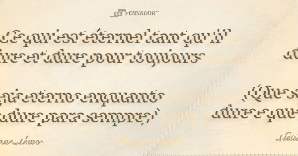 Ce qui est éternel tant qu'il dure et dure pour toujours (Que seja eterno enquanto dure e que dure para sempre)... Frase de Geisiane Lemos.