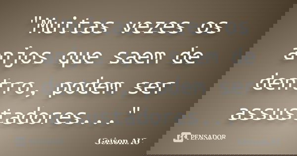 "Muitas vezes os anjos que saem de dentro, podem ser assustadores..."... Frase de Geison.AC.