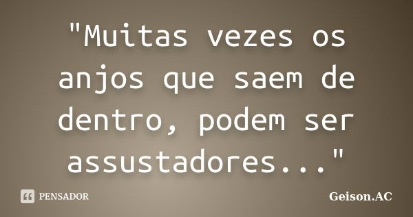 "Muitas vezes os anjos que saem de dentro, podem ser assustadores..."... Frase de Geison.AC.