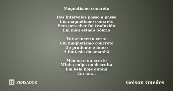 Magnetismo concreto Dos intervalos passo a passo Um magnetismo concreto Sem perceber foi traduzido Em meu estado Sóbrio Voraz incerto certo Um magnetismo concre... Frase de Geison Guedes.