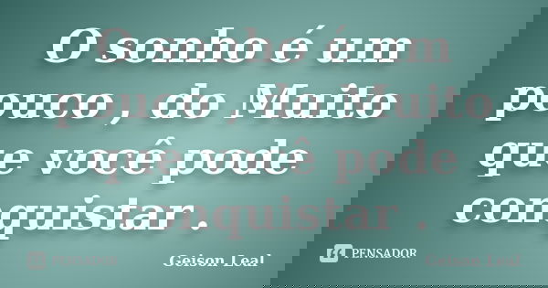O sonho é um pouco , do Muito que você pode conquistar .... Frase de Geison Leal.