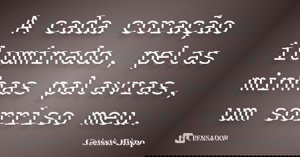 A cada coração iluminado, pelas minhas palavras, um sorriso meu.... Frase de Geissis Bispo.