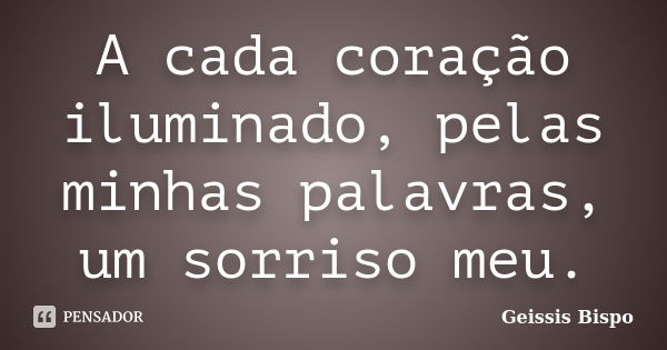 A cada coração iluminado, pelas minhas palavras, um sorriso meu.... Frase de Geissis Bispo.