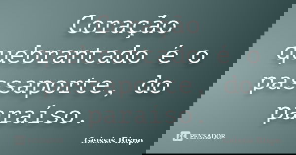 Coração quebrantado é o passaporte, do paraíso.... Frase de Geissis Bispo.