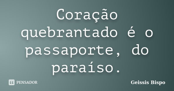 Coração quebrantado é o passaporte, do paraíso.... Frase de Geissis Bispo.