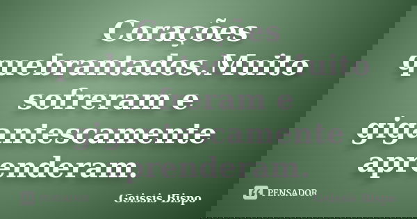 Corações quebrantados.Muito sofreram e gigantescamente aprenderam.... Frase de Geissis Bispo.