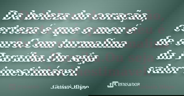 Da beleza do coração, certeza é que o meu é de ouro.Com turmalina da Paraíba.Ou seja valor inestimável.... Frase de Geissis Bispo.